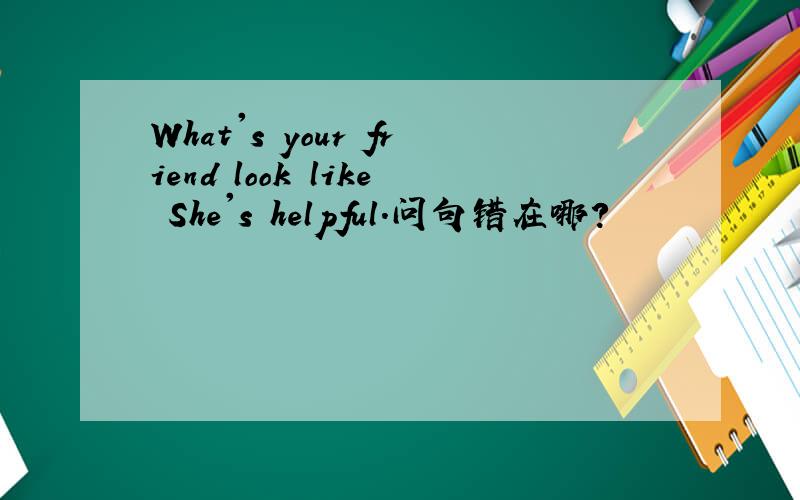 What's your friend look like She's helpful.问句错在哪?