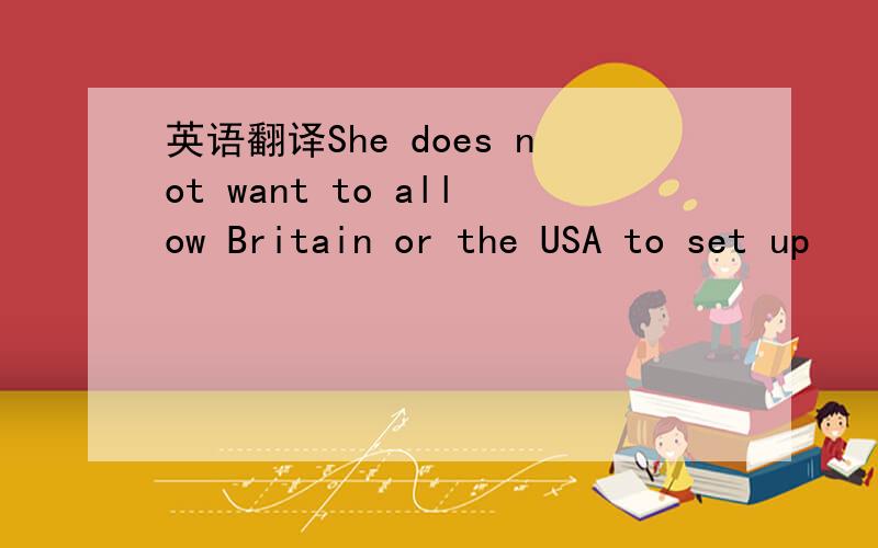 英语翻译She does not want to allow Britain or the USA to set up