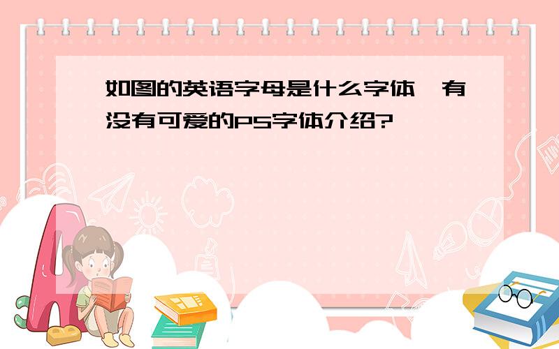 如图的英语字母是什么字体,有没有可爱的PS字体介绍?