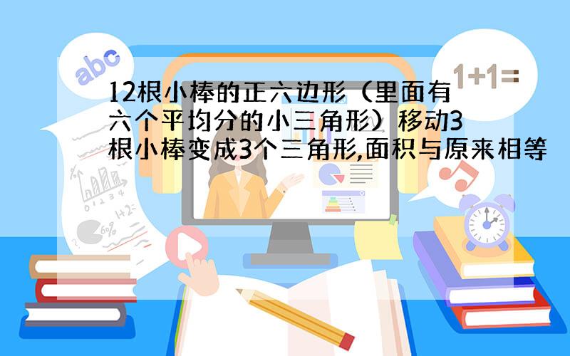 12根小棒的正六边形（里面有六个平均分的小三角形）移动3根小棒变成3个三角形,面积与原来相等