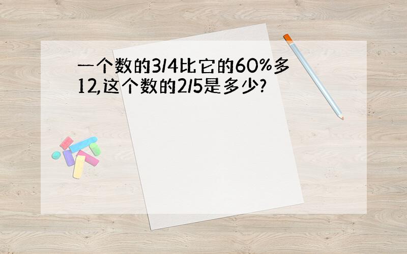 一个数的3/4比它的60%多12,这个数的2/5是多少?