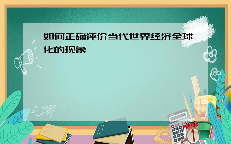 如何正确评价当代世界经济全球化的现象