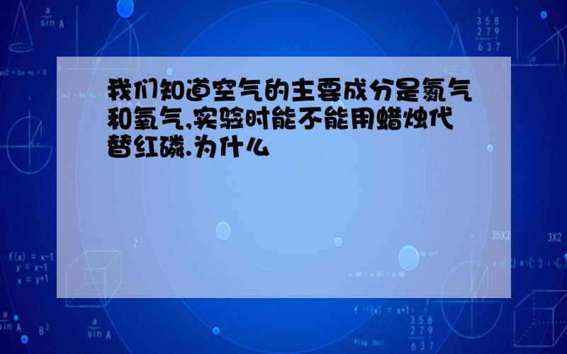 我们知道空气的主要成分是氮气和氧气,实验时能不能用蜡烛代替红磷.为什么