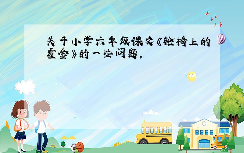 关于小学六年级课文《轮椅上的霍金》的一些问题,