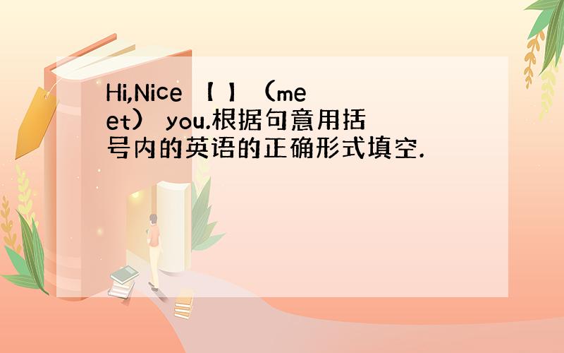 Hi,Nice 【 】（meet） you.根据句意用括号内的英语的正确形式填空.