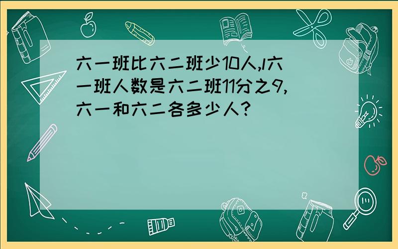 六一班比六二班少10人,l六一班人数是六二班11分之9,六一和六二各多少人?