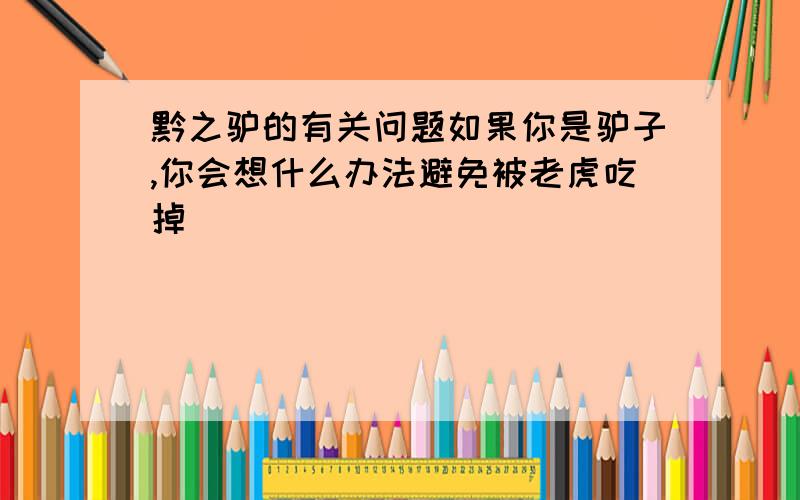 黔之驴的有关问题如果你是驴子,你会想什么办法避免被老虎吃掉