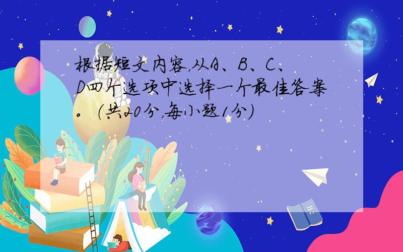 根据短文内容，从A、B、C、D四个选项中选择一个最佳答案。（共20分，每小题1分）