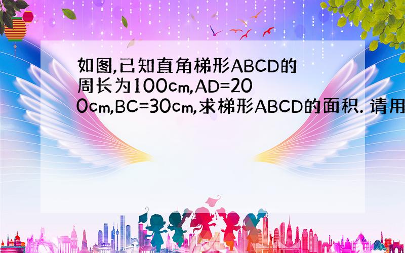 如图,已知直角梯形ABCD的周长为100cm,AD=200cm,BC=30cm,求梯形ABCD的面积. 请用算式