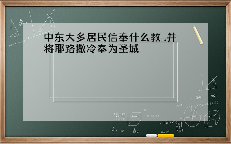 中东大多居民信奉什么教 .并将耶路撒冷奉为圣城