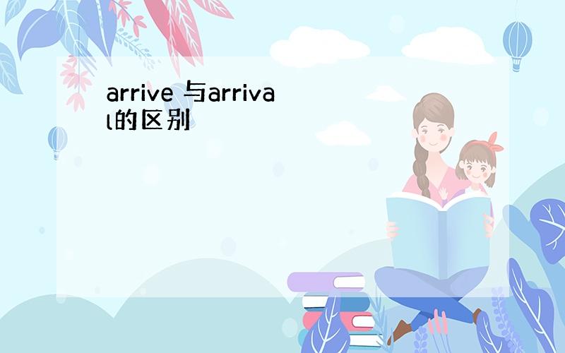 arrive 与arrival的区别