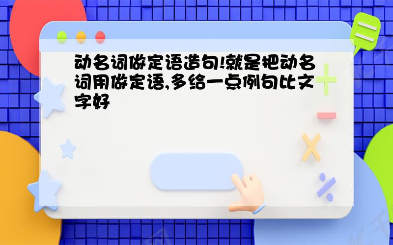 动名词做定语造句!就是把动名词用做定语,多给一点例句比文字好