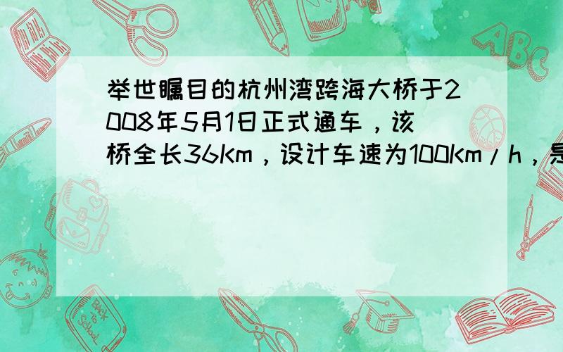 举世瞩目的杭州湾跨海大桥于2008年5月1日正式通车，该桥全长36Km，设计车速为100Km/h，是世界上在建和已建的最