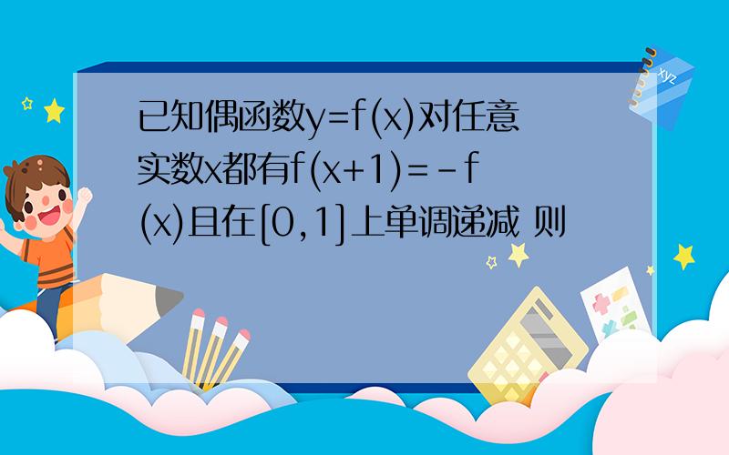 已知偶函数y=f(x)对任意实数x都有f(x+1)=-f(x)且在[0,1]上单调递减 则