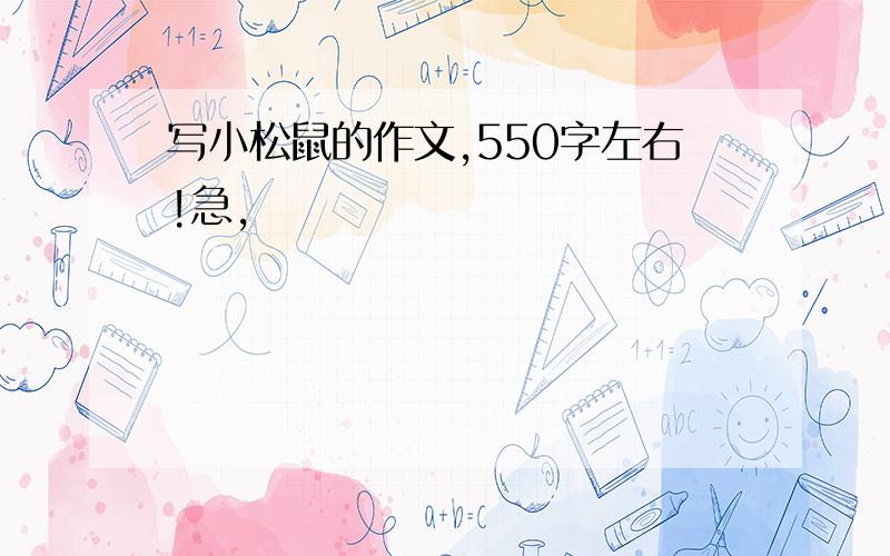 写小松鼠的作文,550字左右!急,