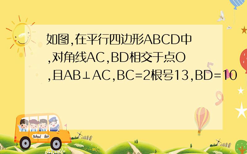 如图,在平行四边形ABCD中,对角线AC,BD相交于点O,且AB⊥AC,BC=2根号13,BD=10