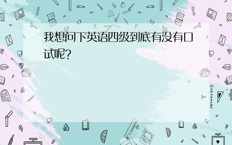 我想问下英语四级到底有没有口试呢?