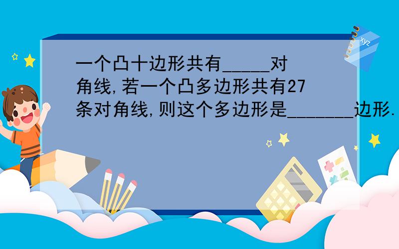 一个凸十边形共有_____对角线,若一个凸多边形共有27条对角线,则这个多边形是_______边形.