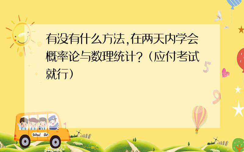 有没有什么方法,在两天内学会概率论与数理统计?（应付考试就行）