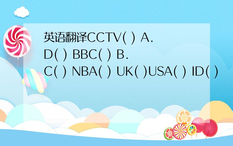 英语翻译CCTV( ) A.D( ) BBC( ) B.C( ) NBA( ) UK( )USA( ) ID( )