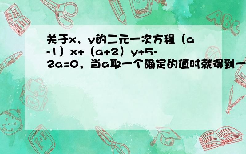 关于x，y的二元一次方程（a-1）x+（a+2）y+5-2a=0，当a取一个确定的值时就得到一个方程，所有这些方程有一个