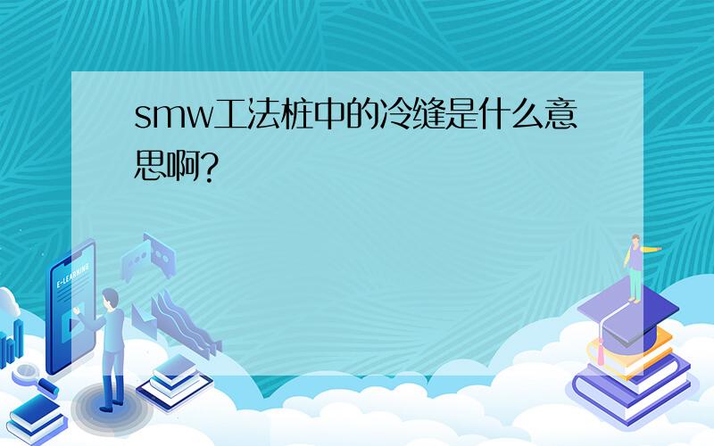 smw工法桩中的冷缝是什么意思啊?