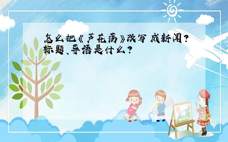 怎么把《芦花荡》改写成新闻?标题、导语是什么?