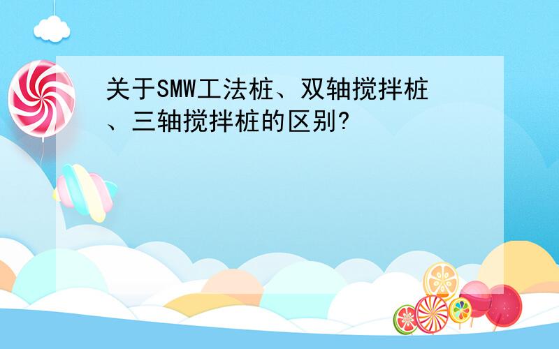 关于SMW工法桩、双轴搅拌桩、三轴搅拌桩的区别?