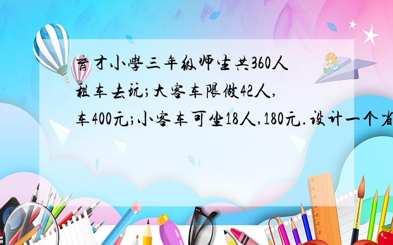 育才小学三年级师生共360人租车去玩；大客车限做42人,车400元；小客车可坐18人,180元.设计一个省钱的方