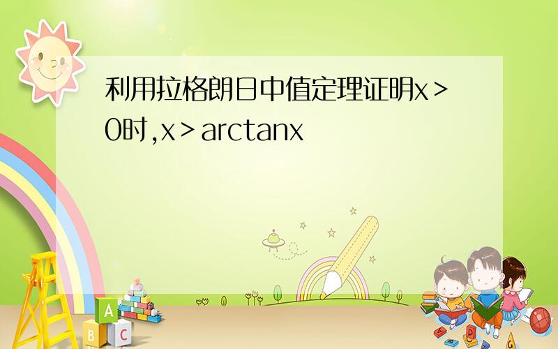 利用拉格朗日中值定理证明x＞0时,x＞arctanx