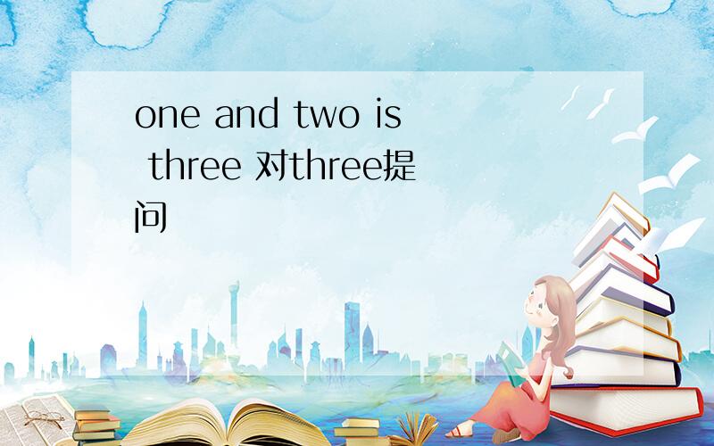 one and two is three 对three提问