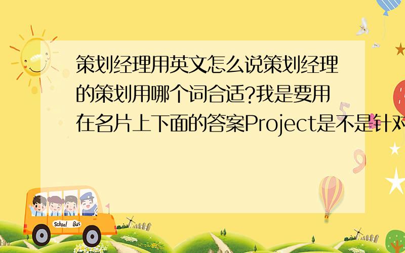 策划经理用英文怎么说策划经理的策划用哪个词合适?我是要用在名片上下面的答案Project是不是针对工程项目了Direct