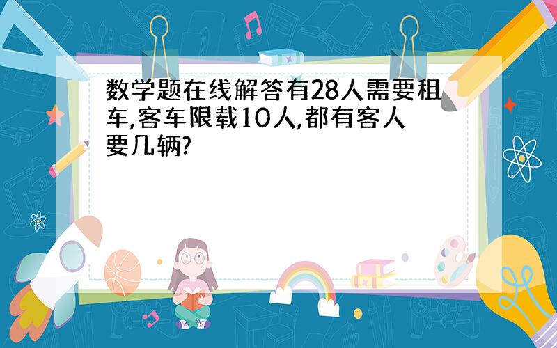 数学题在线解答有28人需要租车,客车限载10人,都有客人要几辆?