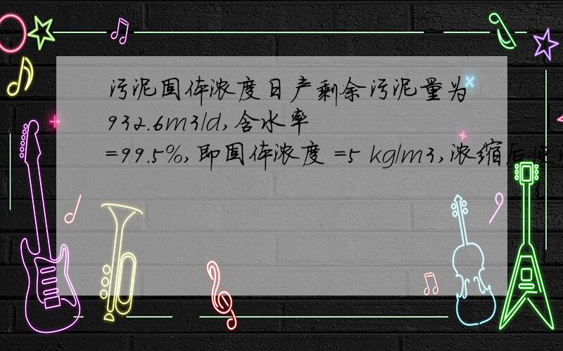 污泥固体浓度日产剩余污泥量为932.6m3/d,含水率 ＝99.5％,即固体浓度 ＝5 kg/m3,浓缩后使污泥含水率降