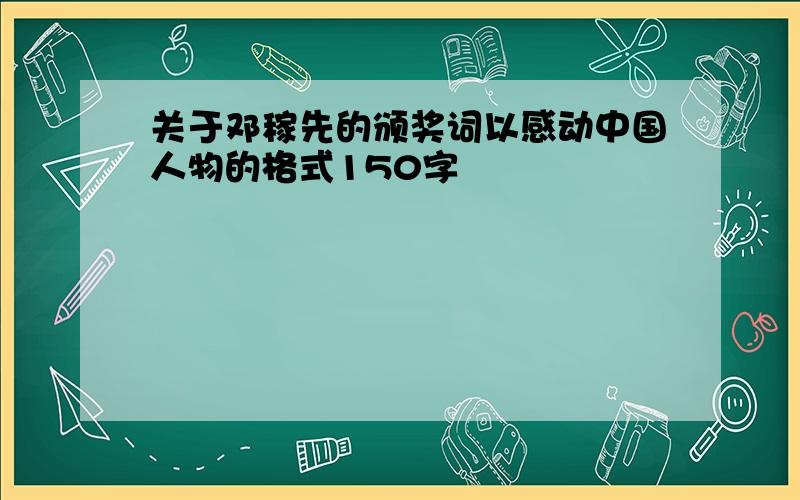 关于邓稼先的颁奖词以感动中国人物的格式150字