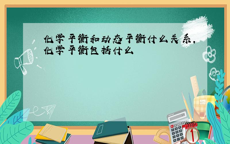 化学平衡和动态平衡什么关系,化学平衡包括什么