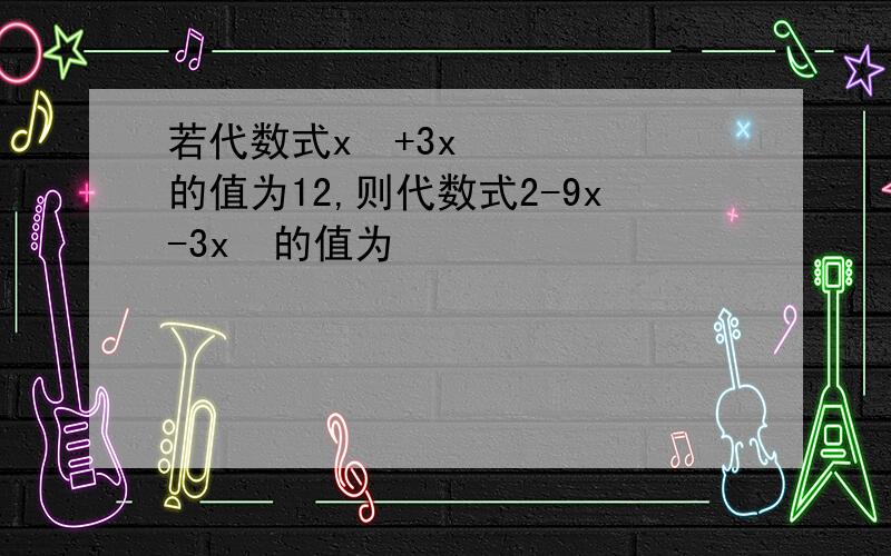 若代数式x²+3x的值为12,则代数式2-9x-3x²的值为