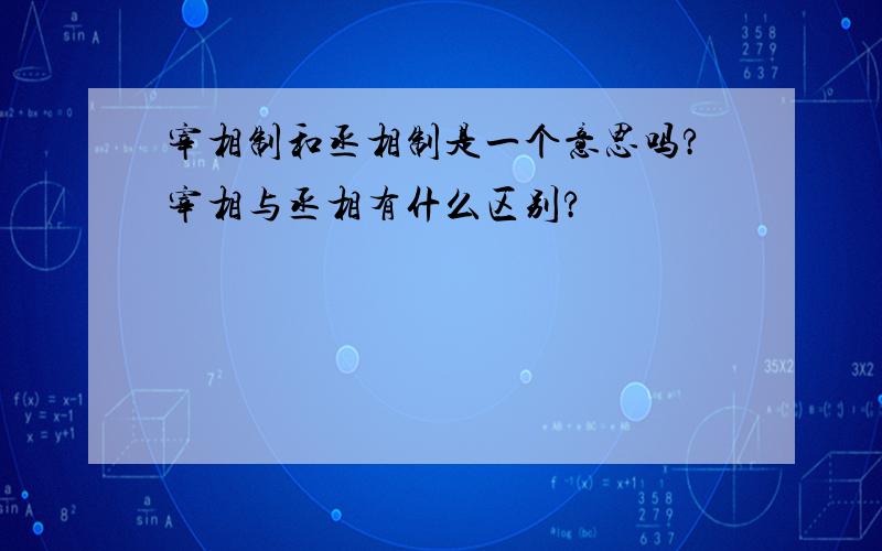 宰相制和丞相制是一个意思吗?宰相与丞相有什么区别?