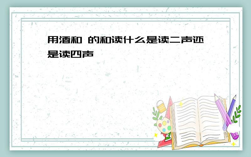 用酒和 的和读什么是读二声还是读四声