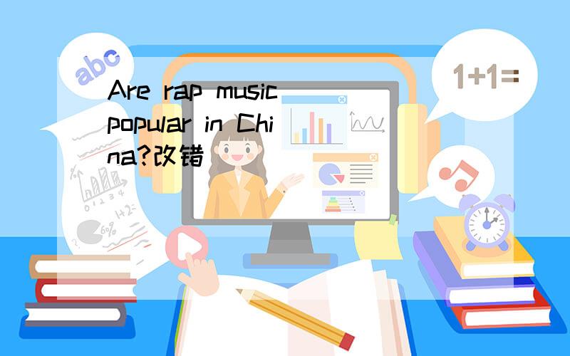 Are rap music popular in China?改错