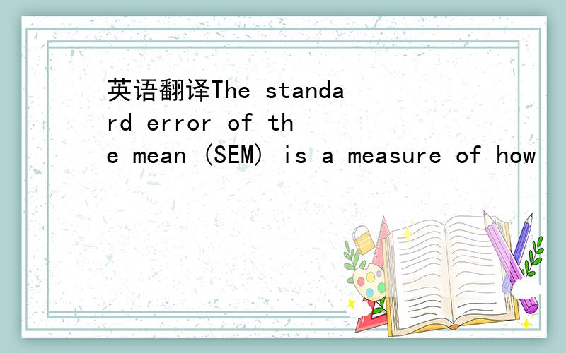 英语翻译The standard error of the mean (SEM) is a measure of how