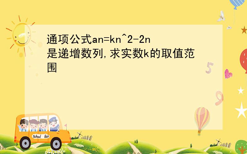 通项公式an=kn^2-2n是递增数列,求实数k的取值范围