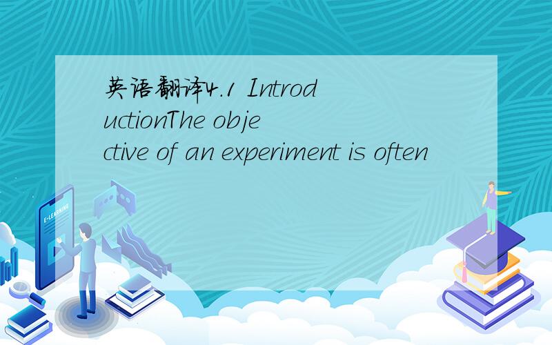 英语翻译4.1 IntroductionThe objective of an experiment is often