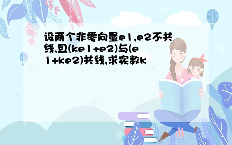 设两个非零向量e1,e2不共线,且(ke1+e2)与(e1+ke2)共线,求实数k