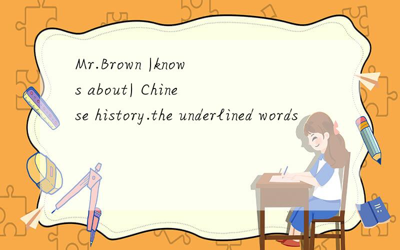 Mr.Brown |knows about| Chinese history.the underlined words