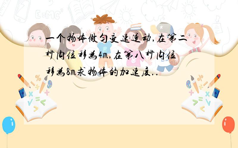 一个物体做匀变速运动,在第二秒内位移为4m,在第八秒内位移为8m求物体的加速度..