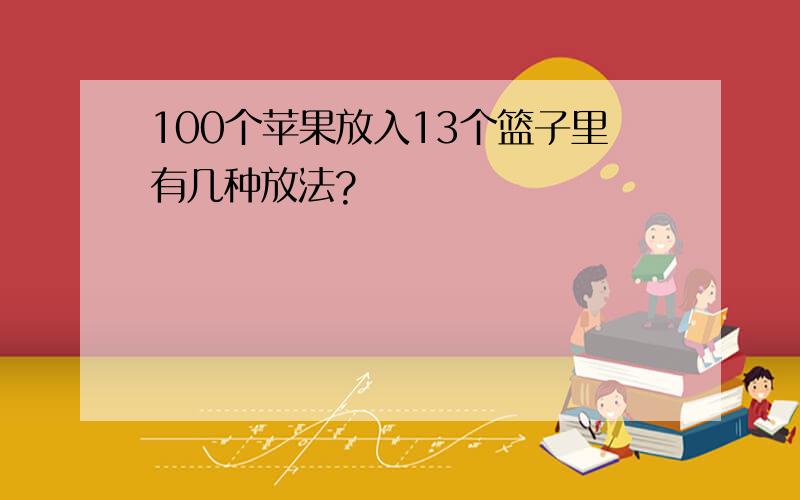 100个苹果放入13个篮子里有几种放法?