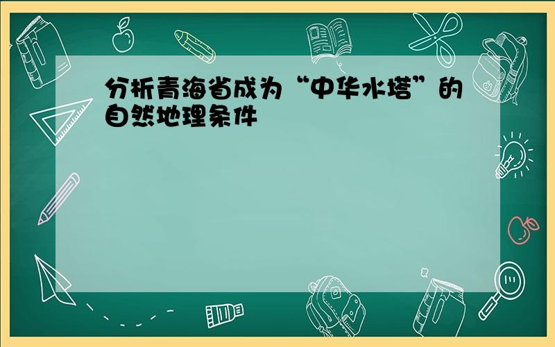 分析青海省成为“中华水塔”的自然地理条件