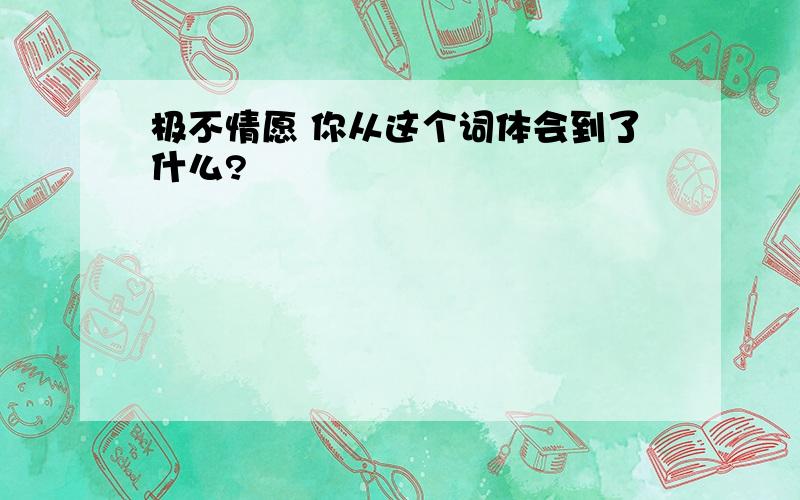 极不情愿 你从这个词体会到了什么?