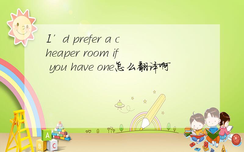 I’d prefer a cheaper room if you have one怎么翻译啊